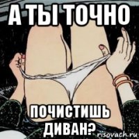 а ты точно почистишь диван?