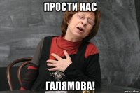 прости нас галямова!