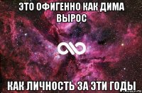 это офигенно как дима вырос как личность за эти годы