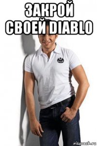 закрой своей diablo 