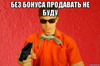 без бонуса продавать не буду 