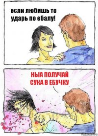 если любишь то ударь по ебалу! НЫА ПОЛУЧАЙ СУКА В ЕБУЧКУ