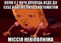 коли у 2 ночі хлопець веде до себе а батя спить з автоматом міссія невіполніма