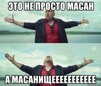 это не просто масан а масанищеееееееееее