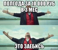 полгода за 10 000 руб в 3 мес это заебись