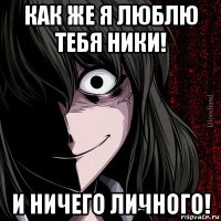 как же я люблю тебя ники! и ничего личного!