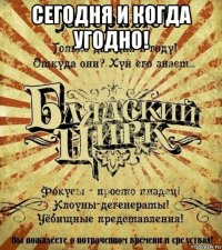 сегодня и когда угодно! 