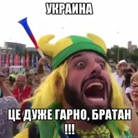 украина це дуже гарно, братан !!!