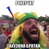 рокетчат ахуэнна братан