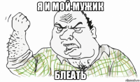 я и мой мужик блеать