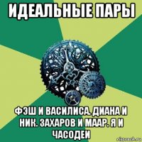 идеальные пары фэш и василиса. диана и ник. захаров и маар. я и часодеи