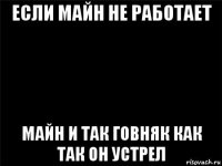 если майн не работает майн и так говняк как так он устрел