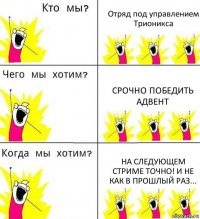 Отряд под управлением Трионикса Срочно победить адвент На следующем стриме точно! И не как в прошлый раз...