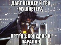 дарт вейдер и три мушкетёра артроз, хондроз и паралич