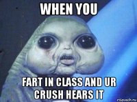 when you fart in class and ur crush hears it