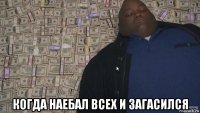  когда наебал всех и загасился