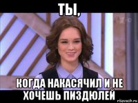 ты, когда накасячил и не хочешь пиздюлей