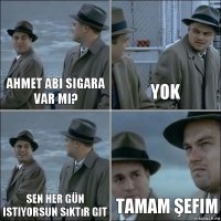 AHMET ABI SIGARA VAR MI? Yok Sen her gün istiyorsun sıktır git Tamam şefim