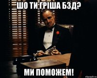 шо ти гріша бзд? ми поможем!