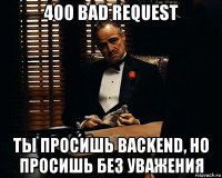 400 bad request ты просишь backend, но просишь без уважения