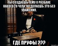 ты создаешь тему о разбане какого то чела. но делаешь это без уважения. где пруфы ???