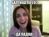 балтика по 20? да ладна!