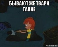 бывают же твари такие 