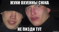 жуки охуенны сюка не пизди тут