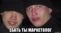  ебать ты маркетолог