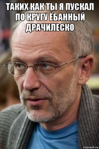 таких как ты я пускал по кругу ёбанный драчилеско 