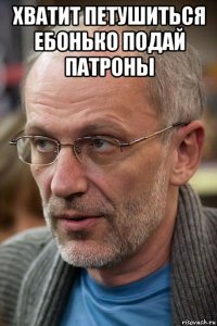 хватит петушиться ебонько подай патроны 