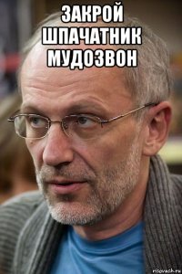закрой шпачатник мудозвон 