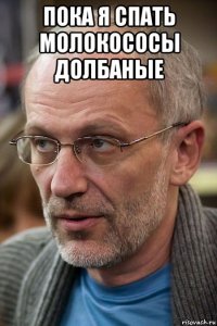 пока я спать молокососы долбаные 