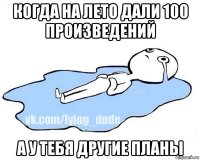 когда на лето дали 100 произведений а у тебя другие планы