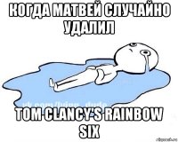 когда матвей случайно удалил tom clancy's rainbow six