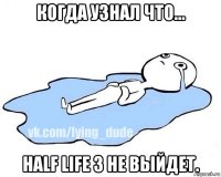 когда узнал что... half life 3 не выйдет.