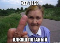 хер тебе алкаш поганый