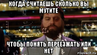 когда считаешь сколько вы мутите чтобы понять переезжать или нет