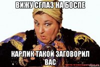вижу сглаз на боспе карлик такой заговорил вас