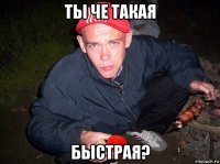 ты че такая быстрая?