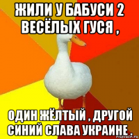 жили у бабуси 2 весёлых гуся , один жёлтый , другой синий слава украине .