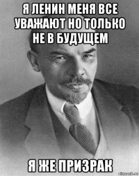 я ленин меня все уважают но только не в будущем я же призрак