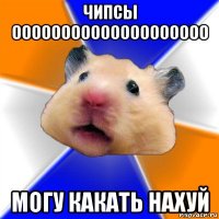 чипсы оооооооооооооооооооо могу какать нахуй