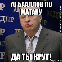 70 бааллов по матану да ты крут!