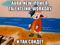 aura, new ipower, talentlink, workday и так сойдет