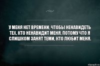 У меня нет времени, чтобы ненавидеть тех, кто ненавидит меня, потому что я слишком занят теми, кто любит меня.