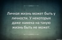 Личная жизнь может быть у личности. У некоторых даже намека на такую жизнь быть не может.