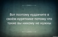 Вот поэтому кудахчите в своём курятнике потому что такие вы никому не нужны