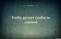 Злоба делает слабость нормой