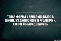 Такая форма у Денисика была в школе. Из джинсиков и рубашечки. Аж все обзавидовались